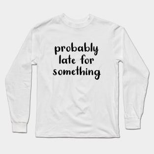 Probably Late For Something Long Sleeve T-Shirt